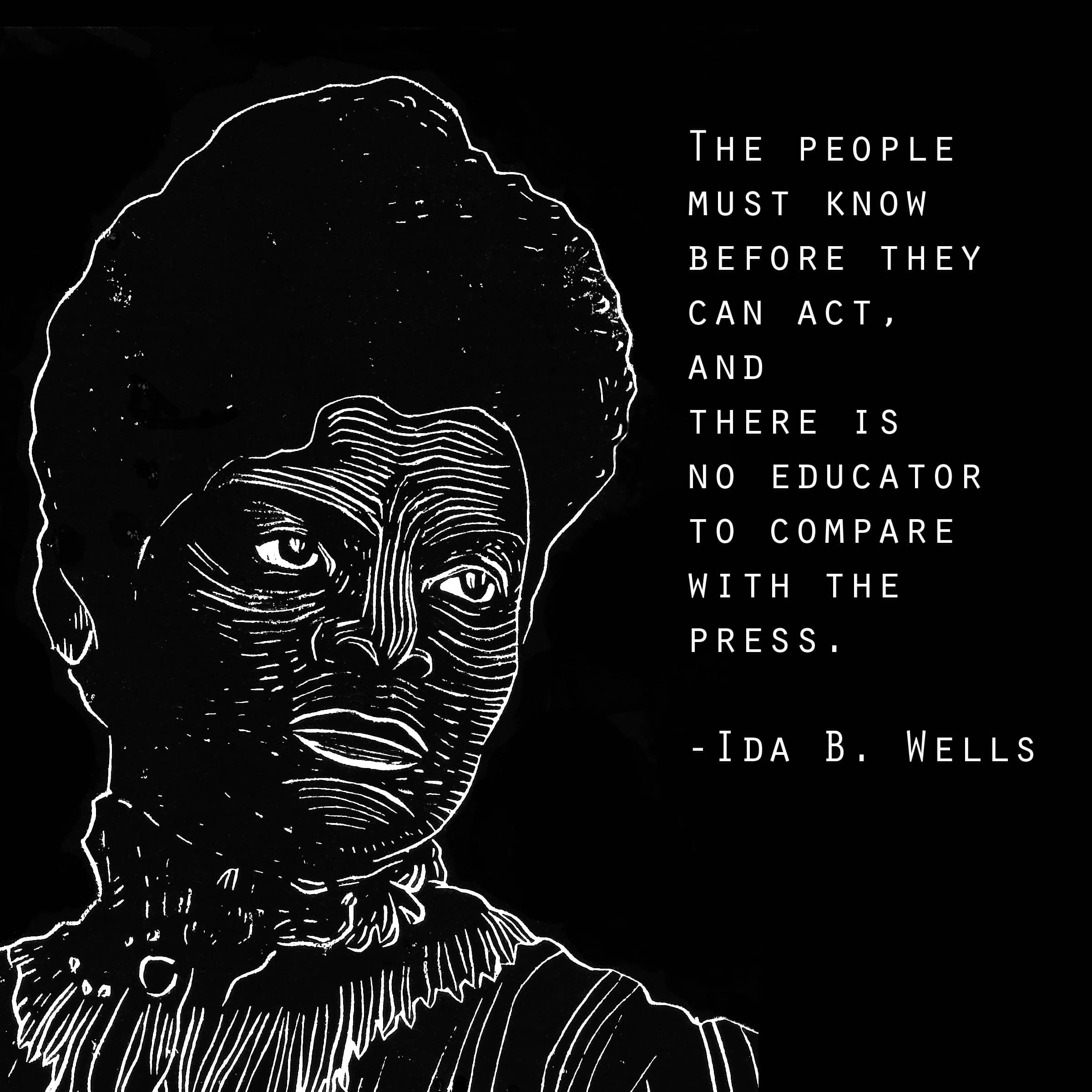 A linocut-style illustration of Ida B. Wells. To her right is the quote: The people must know before they can act, and there is no educator to compare with the press.