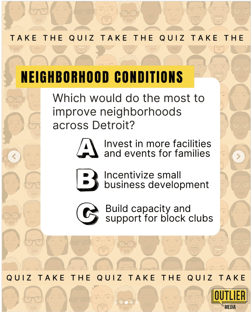Screenshot of an Instagram slide from Outlier Media. The background is made up of faded icons of Detroit mayoral primary candidates' heads, with a banner running across the top and bottom that says Take The Quiz. The focal question labeled with the category Neighborhood Conditions is "Which would do the most to improve neighborhoods across Detroit?" Three options are listed. A: Invest in more facilities and events for families. B: Incentivize small business development. C: Build capacity and support for block clubs.