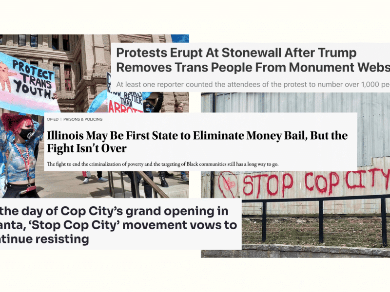 Three headlines cover two photos. The photo on the left is of two protesters holding up photos at a 2022 March for Trans Kids. A white person with a mask, pink hair in a ponytail, and a blue long-sleeved shirt holds up a sign painted with the trans flag, an angry baby doll, and the saying Protect Trans Youth. The photo on the right is red graffiti with a drawing of a pig crossed out and "Stop Cop City!" next to it.