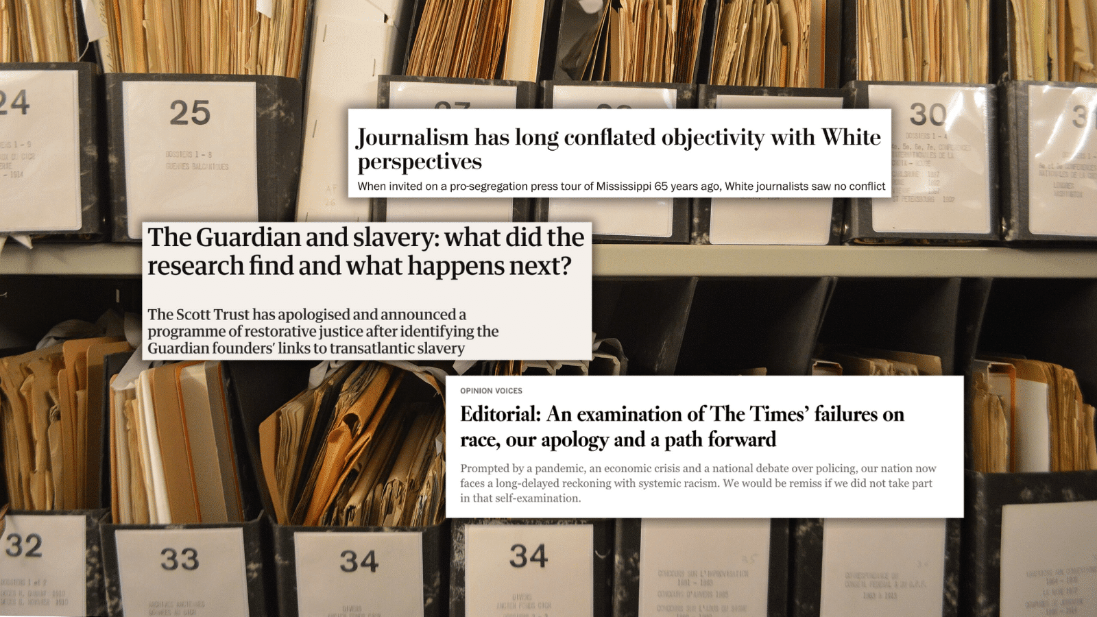 A set of three different headlines on a photo background of folders in archives. The headlines and deks, from top to bottom: (The Washington Post) Journalism has long conflated objectivity with White perspectives. When invited on a pro-segregation press tour of Mississippi 65 years ago, White journalists saw no conflict; (The Guardian) The Guardian and slavery: what did the research find and what happens next? The Scott Trust has apologised and announced a programme of restorative justice after identifying the Guardian founders' links to transatlantic slavery; (LA Times) Editorial: An examination of The Times' failures on race, our apology and a path forward. Prompted by a pandemic, an economic crisis and a national debate over policing, our nation now faces a long-delayed reckoning with systemic racism. We would be remiss if we did not take part in that self-examination.