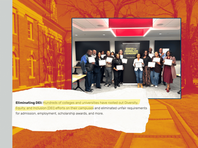 A collage of several items, with a stripe in Texas Southern University gray bookending a background of Tuskegee University campus with a duotone filter in Tuskegee school colors, crimson and gold. Atop the background is an image of a ripped sheet of paper with the text, Eliminating DEI: Hundreds of colleges and universities have rooted Diversity, Equity, and Inclusion (DEI) efforts on their campuses and eliminated unfair requirements for admission, employment, scholarship awards, and more. The text from "hundreds" to "campuses" is highlighted with a yellow highlight. Next to that paper is a collection of professors, most of them Black, of mixed genders, standing next to a banner that reads Center for Journalism & Democracy: Truth Over Power.